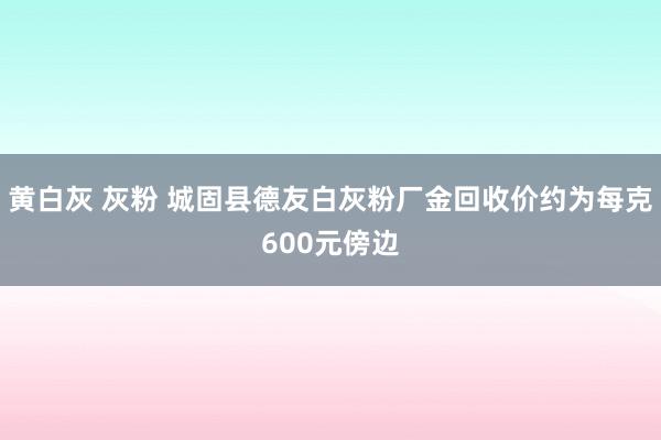 黄白灰 灰粉 城固县德友白灰粉厂金回收价约为每克600元傍边