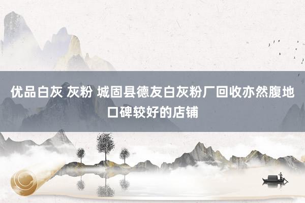 优品白灰 灰粉 城固县德友白灰粉厂回收亦然腹地口碑较好的店铺