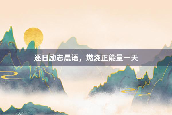 逐日励志晨语，燃烧正能量一天