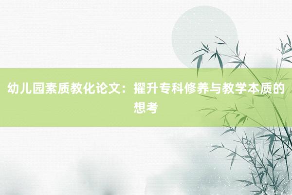 幼儿园素质教化论文：擢升专科修养与教学本质的想考