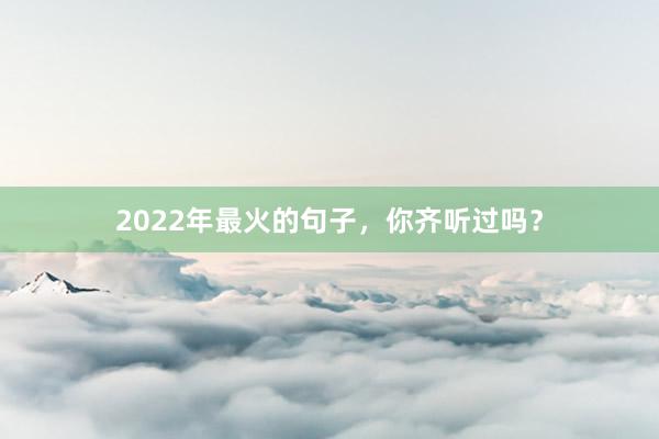2022年最火的句子，你齐听过吗？
